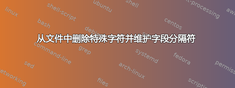 从文件中删除特殊字符并维护字段分隔符