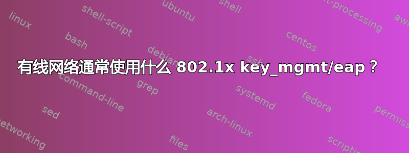 有线网络通常使用什么 802.1x key_mgmt/eap？ 