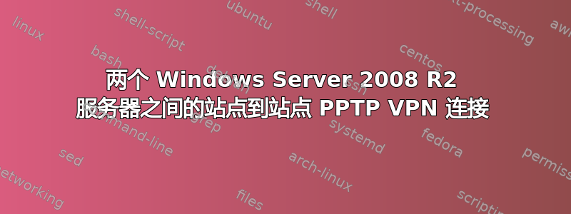 两个 Windows Server 2008 R2 服务器之间的站点到站点 PPTP VPN 连接