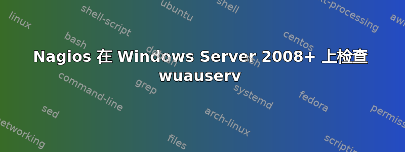 Nagios 在 Windows Server 2008+ 上检查 wuauserv