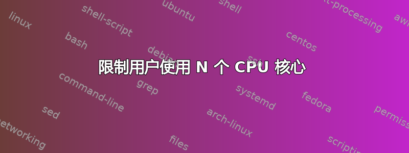 限制用户使用 N 个 CPU 核心