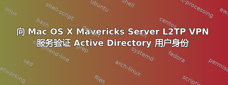 向 Mac OS X Mavericks Server L2TP VPN 服务验证 Active Directory 用户身份