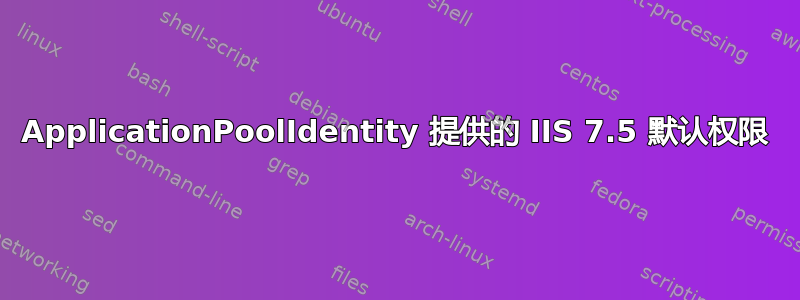 ApplicationPoolIdentity 提供的 IIS 7.5 默认权限