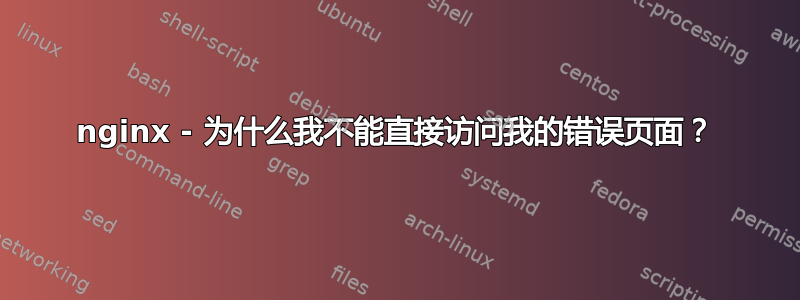 nginx - 为什么我不能直接访问我的错误页面？