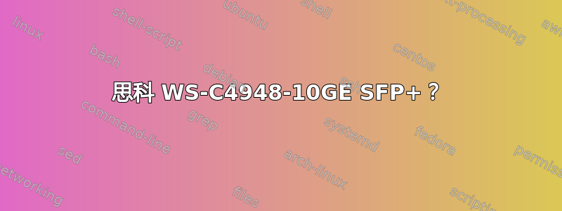 思科 WS-C4948-10GE SFP+？