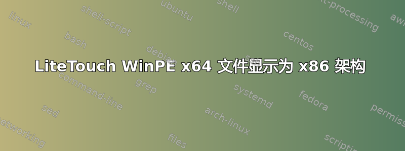 LiteTouch WinPE x64 文件显示为 x86 架构