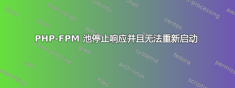 PHP-FPM 池停止响应并且无法重新启动