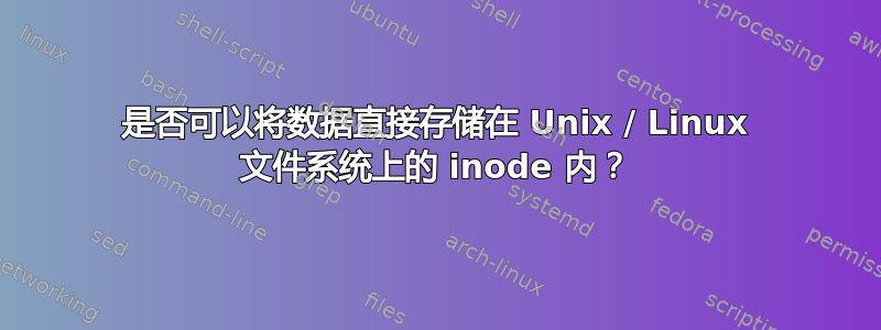 是否可以将数据直接存储在 Unix / Linux 文件系统上的 inode 内？