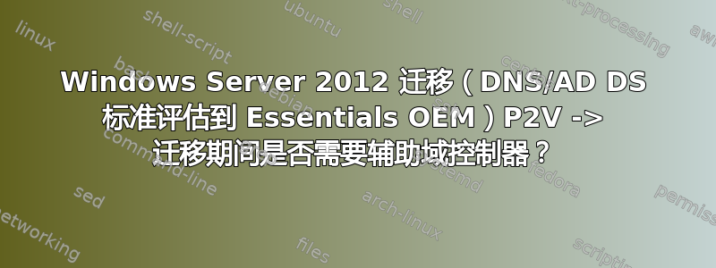 Windows Server 2012 迁移（DNS/AD DS 标准评估到 Essentials OEM）P2V -> 迁移期间是否需要辅助域控制器？