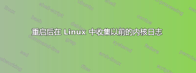 重启后在 Linux 中收集以前的内核日志