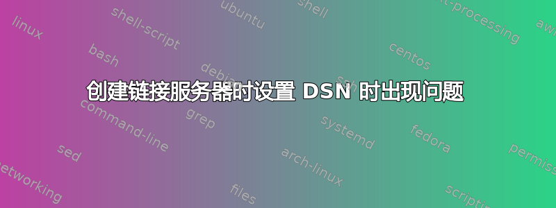 创建链接服务器时设置 DSN 时出现问题