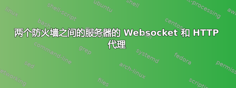 两个防火墙之间的服务器的 Websocket 和 HTTP 代理