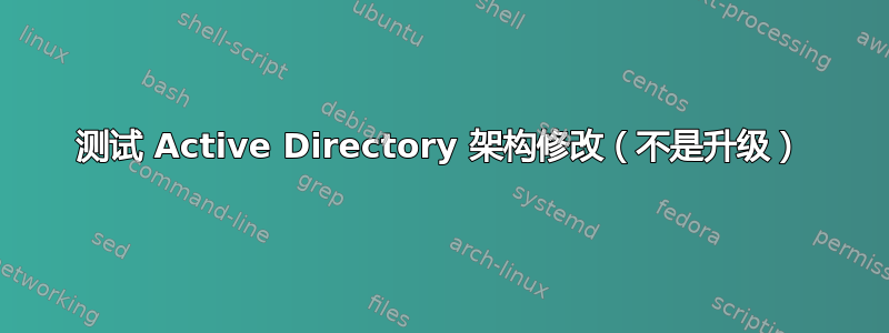 测试 Active Directory 架构修改（不是升级）