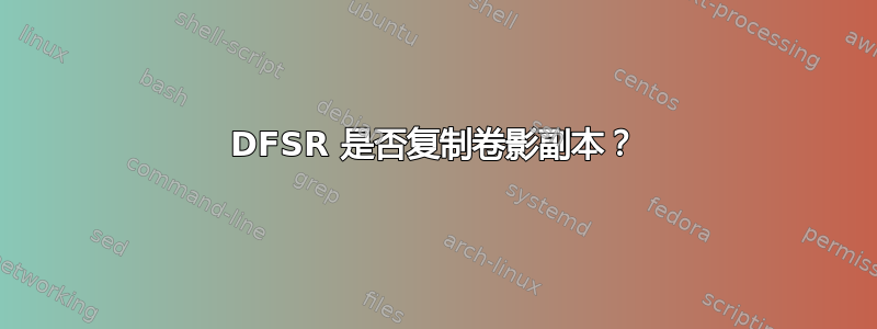 DFSR 是否复制卷影副本？