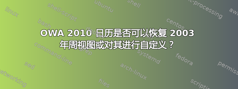 OWA 2010 日历是否可以恢复 2003 年周视图或对其进行自定义？