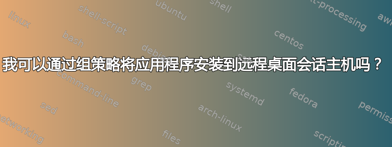 我可以通过组策略将应用程序安装到远程桌面会话主机吗？