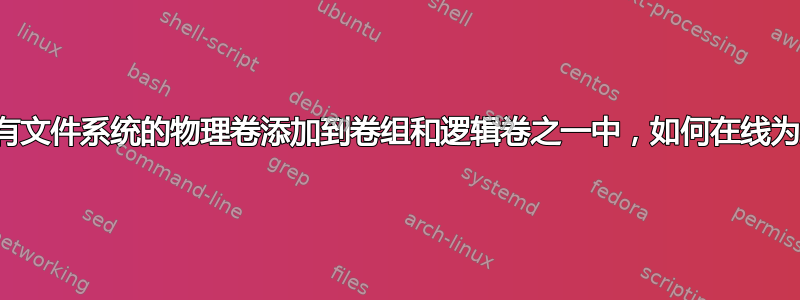 我不小心将一个没有文件系统的物理卷添加到卷组和逻辑卷之一中，如何在线为其创建文件系统？