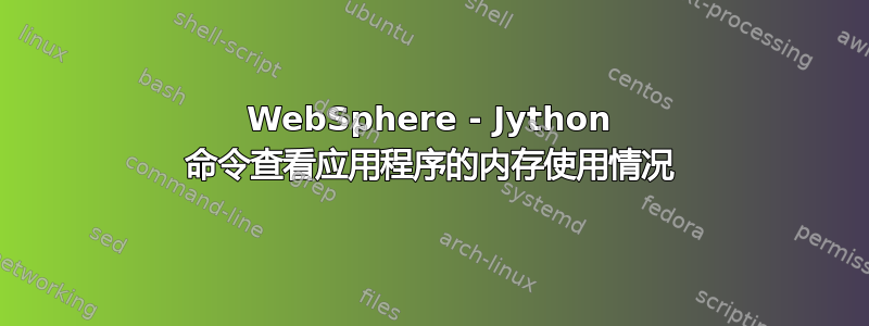 WebSphere - Jython 命令查看应用程序的内存使用情况