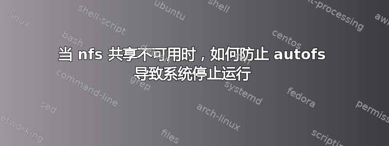 当 nfs 共享不可用时，如何防止 autofs 导致系统停止运行