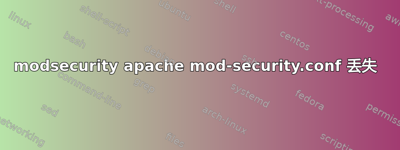 modsecurity apache mod-security.conf 丢失 