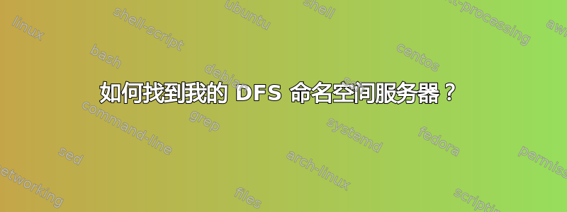 如何找到我的 DFS 命名空间服务器？