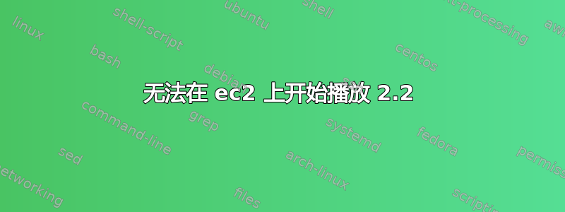 无法在 ec2 上开始播放 2.2