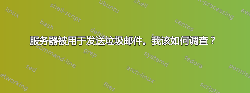 服务器被用于发送垃圾邮件。我该如何调查？