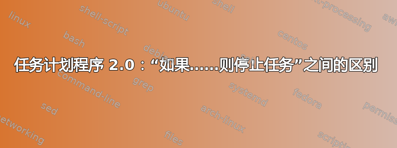 任务计划程序 2.0：“如果……则停止任务”之间的区别