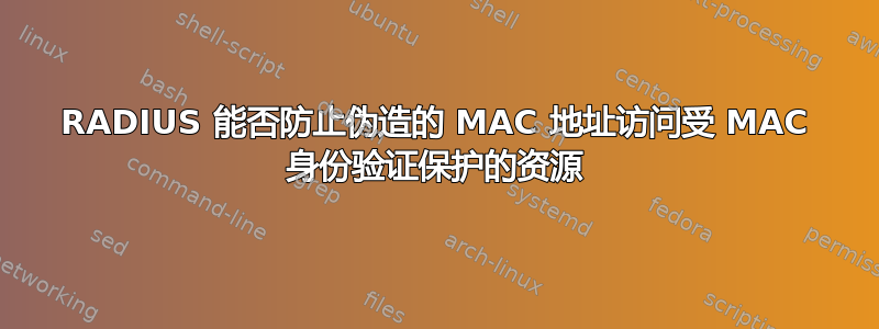 RADIUS 能否防止伪造的 MAC 地址访问受 MAC 身份验证保护的资源