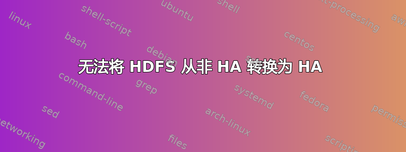 无法将 HDFS 从非 HA 转换为 HA