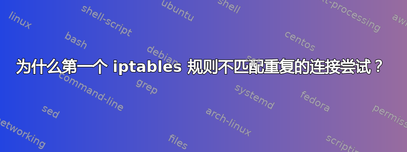 为什么第一个 iptables 规则不匹配重复的连接尝试？