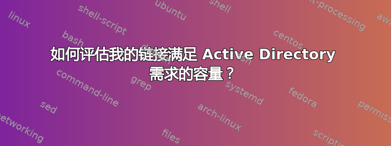 如何评估我的链接满足 Active Directory 需求的容量？