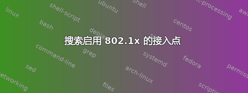 搜索启用 802.1x 的接入点