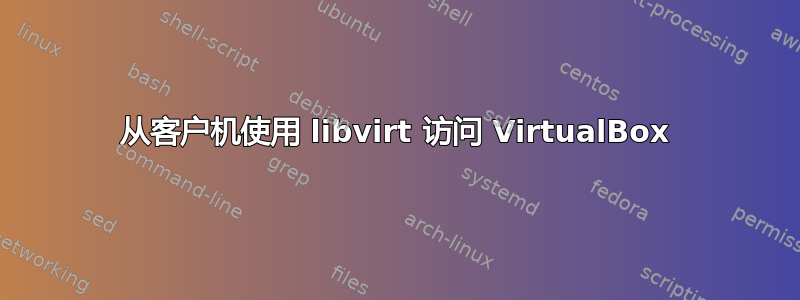 从客户机使用 libvirt 访问 VirtualBox