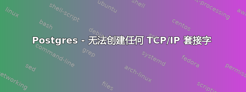 Postgres - 无法创建任何 TCP/IP 套接字