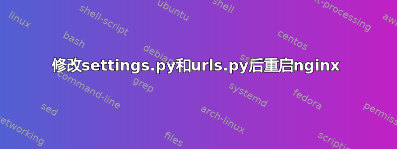 修改settings.py和urls.py后重启nginx