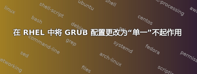 在 RHEL 中将 GRUB 配置更改为“单一”不起作用