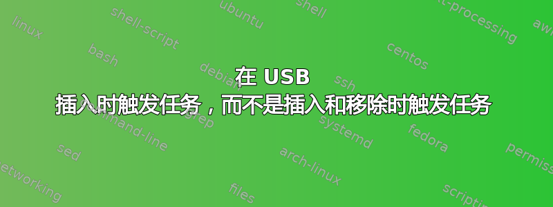 在 USB 插入时触发任务，而不是插入和移除时触发任务