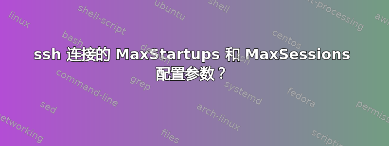 ssh 连接的 MaxStartups 和 MaxSessions 配置参数？