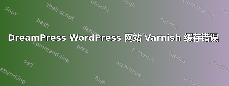 DreamPress WordPress 网站 Varnish 缓存错误