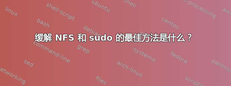 缓解 NFS 和 sudo 的最佳方法是什么？