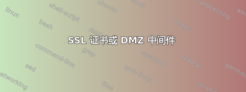 SSL 证书或 DMZ 中间件