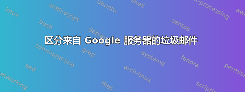 区分来自 Google 服务器的垃圾邮件