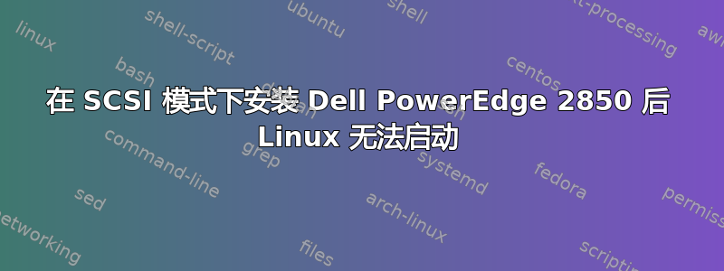 在 SCSI 模式下安装 Dell PowerEdge 2850 后 Linux 无法启动