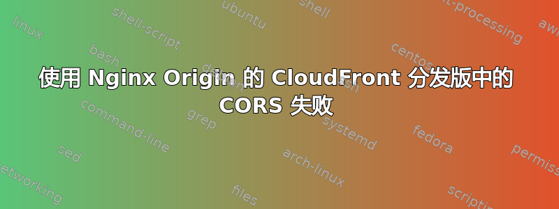 使用 Nginx Origin 的 CloudFront 分发版中的 CORS 失败