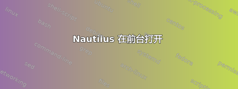 Nautilus 在前台打开