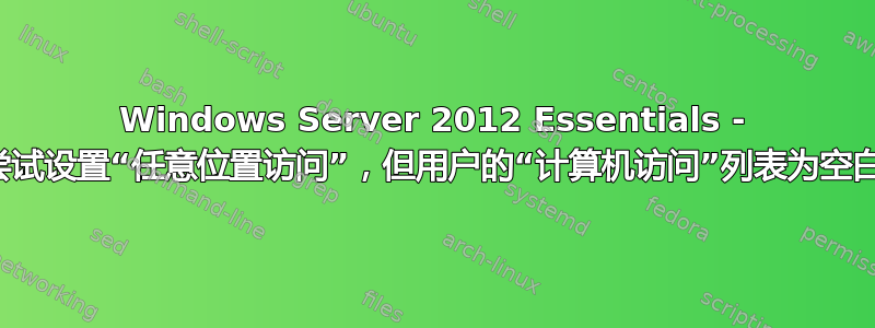 Windows Server 2012 Essentials - 尝试设置“任意位置访问”，但用户的“计算机访问”列表为空白