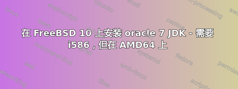 在 FreeBSD 10 上安装 oracle 7 JDK - 需要 i586，但在 AMD64 上