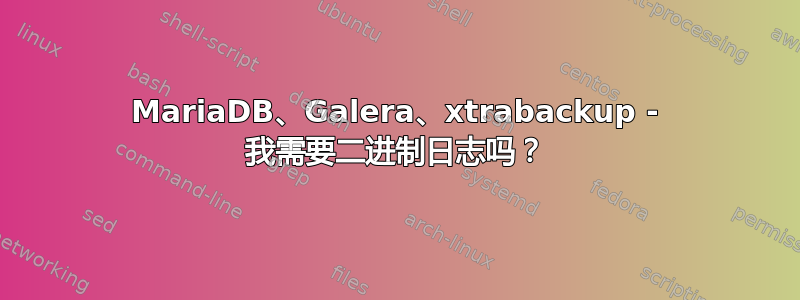 MariaDB、Galera、xtrabackup - 我需要二进制日志吗？