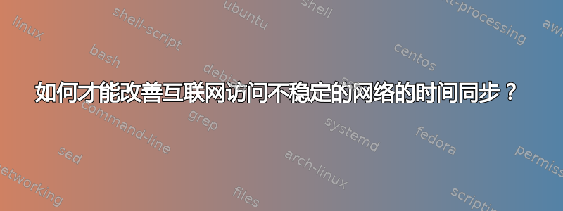 如何才能改善互联网访问不稳定的网络的时间同步？